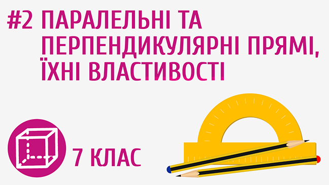 Паралельні та перпендикулярні прямі, їхні властивості