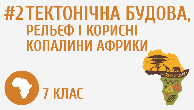 Тектонічна будова, рельєф і корисні копалини Африки