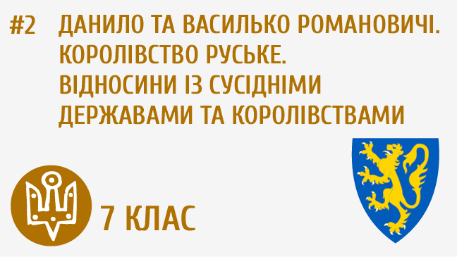 Данило та Василько Романовичі. Королівство Руське. Відносини із сусідніми державами та князівствами