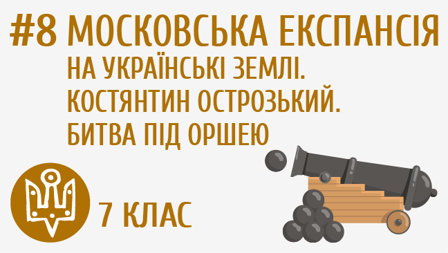 Московська експансія на українські землі. Костянтин Острозький. Битва під Оршею