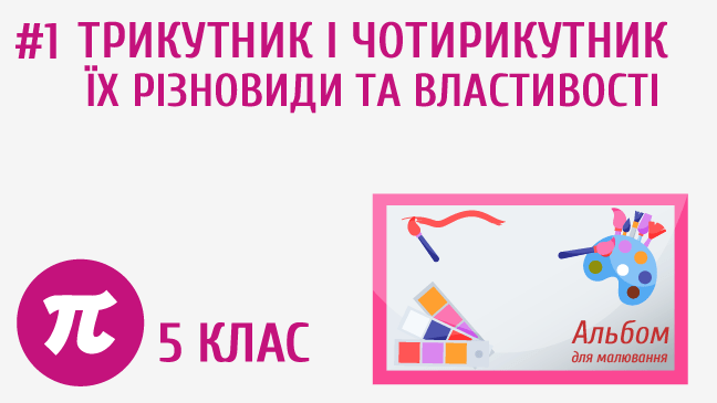 Трикутник і чотирикутник, їх різновиди та властивості