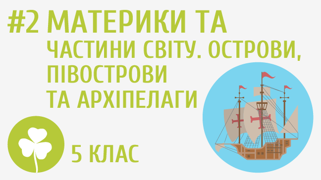 Материки та частини світу. Острови, півострови й архіпелаги